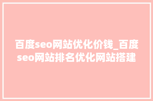 百度seo网站优化价钱_百度seo网站排名优化网站搭建需要若干钱