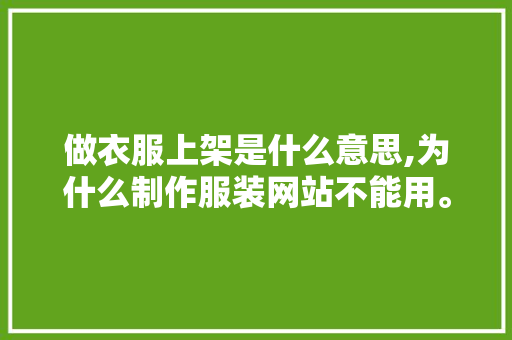 做衣服上架是什么意思,为什么制作服装网站不能用。 必应SEO 做衣服上架是什么意思,为什么制作服装网站不能用。 做衣服上架是什么意思,为什么制作服装网站不能用。 必应SEO