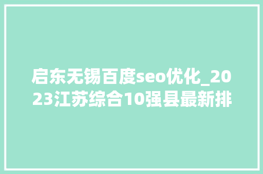 启东无锡百度seo优化_2023江苏综合10强县最新排名昆山第一常熟宜兴入围启东垫底 启东无锡百度seo优化_2023江苏综合10强县最新排名昆山第一常熟宜兴入围启东垫底 网站建设公司