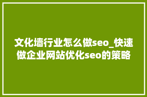 文化墙行业怎么做seo_快速做企业网站优化seo的策略有哪些 文化墙行业怎么做seo_快速做企业网站优化seo的策略有哪些 搜狗SEO