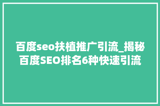 百度seo扶植推广引流_揭秘百度SEO排名6种快速引流方法 百度seo扶植推广引流_揭秘百度SEO排名6种快速引流方法 百度SEO