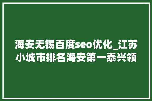 海安无锡百度seo优化_江苏小城市排名海安第一泰兴领先太仓扬中垫底 神马SEO 海安无锡百度seo优化_江苏小城市排名海安第一泰兴领先太仓扬中垫底 海安无锡百度seo优化_江苏小城市排名海安第一泰兴领先太仓扬中垫底 神马SEO