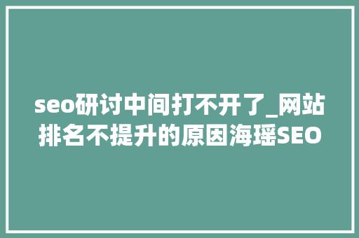 seo研讨中间打不开了_网站排名不提升的原因海瑶SEO研究中央