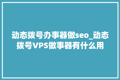 动态拨号办事器做seo_动态拨号VPS做事器有什么用 动态拨号办事器做seo_动态拨号VPS做事器有什么用 百度SEO