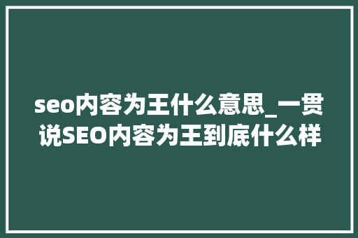 seo内容为王什么意思_一贯说SEO内容为王到底什么样内容才能称王 seo内容为王什么意思_一贯说SEO内容为王到底什么样内容才能称王 SEO关键词
