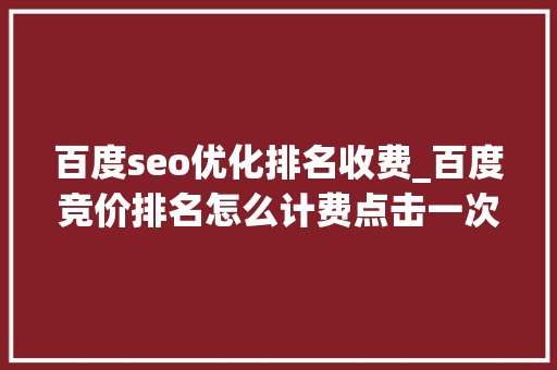 百度seo优化排名收费_百度竞价排名怎么计费点击一次若干钱 百度seo优化排名收费_百度竞价排名怎么计费点击一次若干钱 必应SEO
