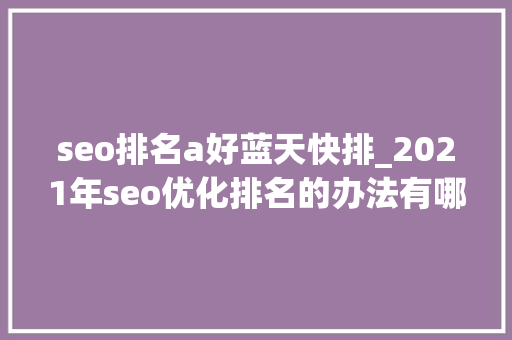 seo排名a好蓝天快排_2021年seo优化排名的办法有哪些全新技巧 seo排名a好蓝天快排_2021年seo优化排名的办法有哪些全新技巧 SEO关键词