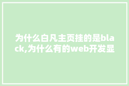 为什么白凡主页挂的是black,为什么有的web开发显示不高端呢。 为什么白凡主页挂的是black,为什么有的web开发显示不高端呢。 百度SEO