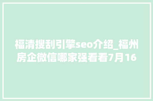 福清搜刮引擎seo介绍_福州房企微信哪家强看看7月16日7月22日周榜 福清搜刮引擎seo介绍_福州房企微信哪家强看看7月16日7月22日周榜 必应SEO