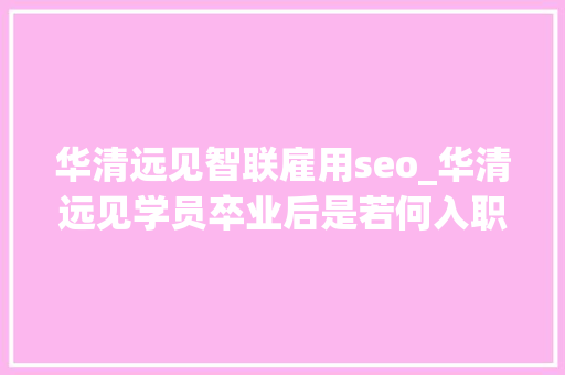 华清远见智联雇用seo_华清远见学员卒业后是若何入职腾讯华为大年夜厂的揭秘背后3大年夜定律 华清远见智联雇用seo_华清远见学员卒业后是若何入职腾讯华为大年夜厂的揭秘背后3大年夜定律 SEO关键词