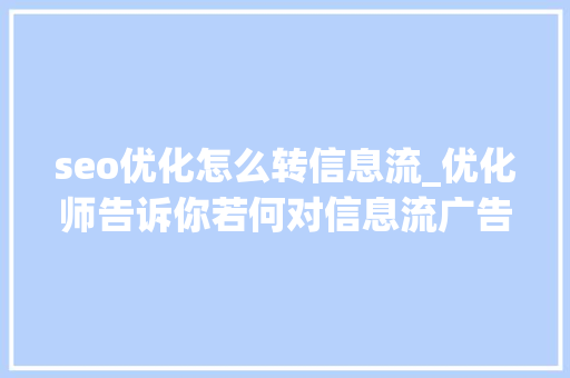 seo优化怎么转信息流_优化师告诉你若何对信息流广告投放进行优化