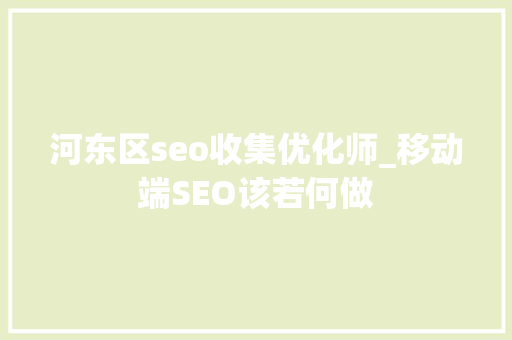 河东区seo收集优化师_移动端SEO该若何做