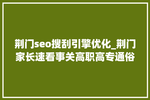荆门seo搜刮引擎优化_荆门家长速看事关高职高专通俗批自愿填报 荆门seo搜刮引擎优化_荆门家长速看事关高职高专通俗批自愿填报 网站建设公司