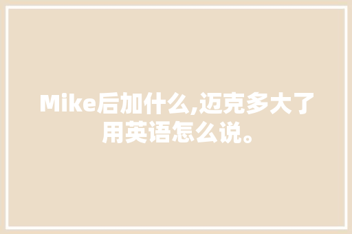 Mike后加什么,迈克多大了用英语怎么说。 SEO关键词