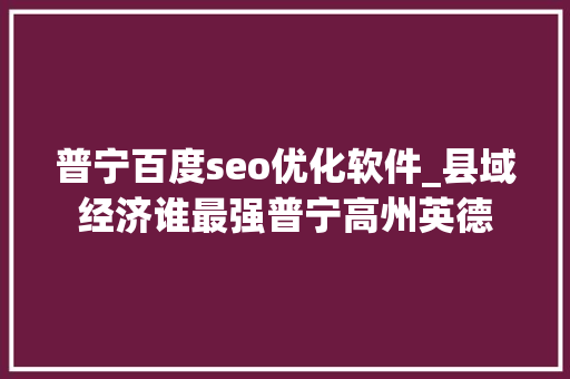 普宁百度seo优化软件_县域经济谁最强普宁高州英德 普宁百度seo优化软件_县域经济谁最强普宁高州英德 必应SEO