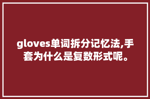 gloves单词拆分记忆法,手套为什么是复数形式呢。