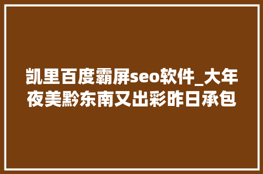 凯里百度霸屏seo软件_大年夜美黔东南又出彩昨日承包了CCTV5内有独家视频