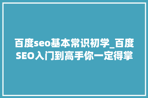 百度seo基本常识初学_百度SEO入门到高手你一定得掌握7大年夜法宝 百度seo基本常识初学_百度SEO入门到高手你一定得掌握7大年夜法宝 搜狗SEO