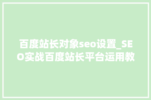 百度站长对象seo设置_SEO实战百度站长平台运用教程