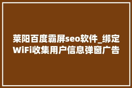 莱阳百度霸屏seo软件_绑定WiFi收集用户信息弹窗广告太强暴 莱阳百度霸屏seo软件_绑定WiFi收集用户信息弹窗广告太强暴 百度SEO