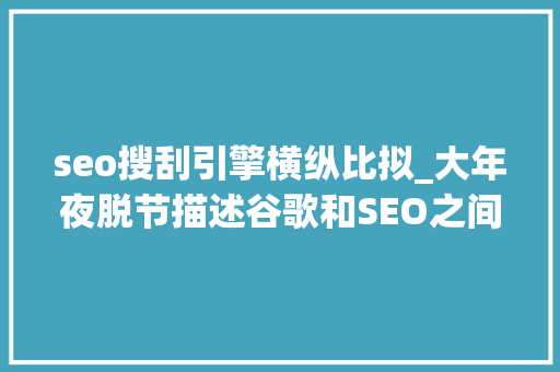 seo搜刮引擎横纵比拟_大年夜脱节描述谷歌和SEO之间日益加深的脱节 seo搜刮引擎横纵比拟_大年夜脱节描述谷歌和SEO之间日益加深的脱节 百度SEO