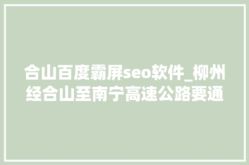 合山百度霸屏seo软件_柳州经合山至南宁高速公路要通车啦沿途美景靓爆镜 合山百度霸屏seo软件_柳州经合山至南宁高速公路要通车啦沿途美景靓爆镜 网站建设公司
