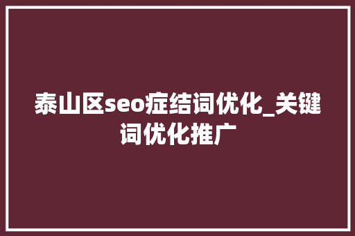 泰山区seo症结词优化_关键词优化推广 泰山区seo症结词优化_关键词优化推广 神马SEO