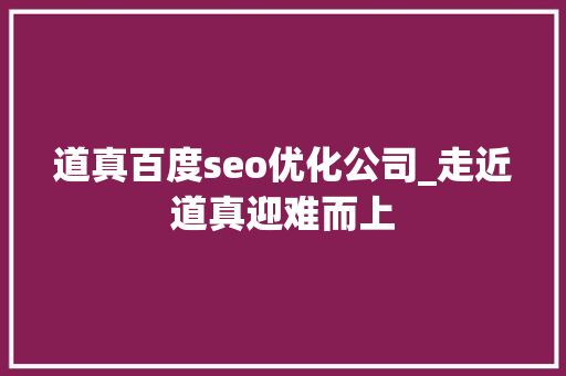 道真百度seo优化公司_走近道真迎难而上 道真百度seo优化公司_走近道真迎难而上 神马SEO