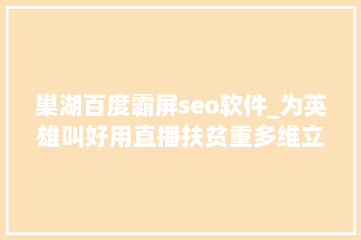 巢湖百度霸屏seo软件_为英雄叫好用直播扶贫重多维立异2020徽晚的真情怀大年夜格局和轻快乐 巢湖百度霸屏seo软件_为英雄叫好用直播扶贫重多维立异2020徽晚的真情怀大年夜格局和轻快乐 神马SEO