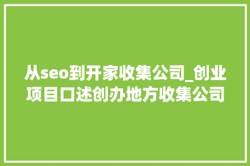 从seo到开家收集公司_创业项目口述创办地方收集公司 成功运营 年入百万很轻松 从seo到开家收集公司_创业项目口述创办地方收集公司 成功运营 年入百万很轻松 必应SEO