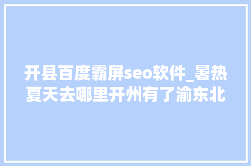 开县百度霸屏seo软件_暑热夏天去哪里开州有了渝东北最大年夜的水上乐园 开县百度霸屏seo软件_暑热夏天去哪里开州有了渝东北最大年夜的水上乐园 搜狗SEO