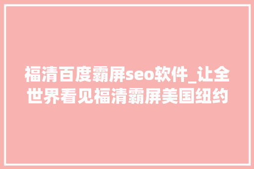 福清百度霸屏seo软件_让全世界看见福清霸屏美国纽约时报广场
