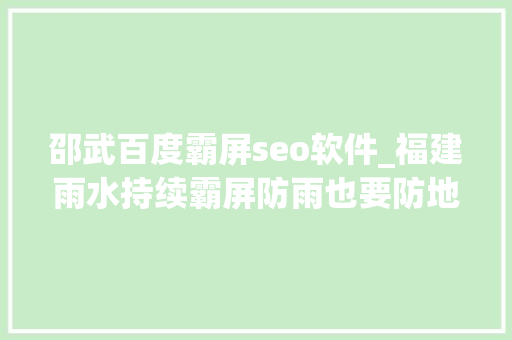 邵武百度霸屏seo软件_福建雨水持续霸屏防雨也要防地灾 邵武百度霸屏seo软件_福建雨水持续霸屏防雨也要防地灾 搜狗SEO