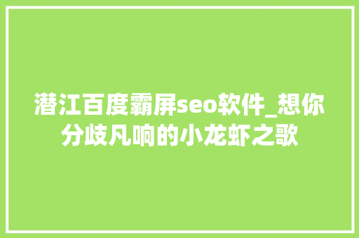潜江百度霸屏seo软件_想你分歧凡响的小龙虾之歌