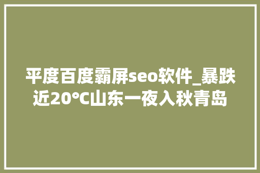 平度百度霸屏seo软件_暴跌近20℃山东一夜入秋青岛雨水霸屏网友有亿点点冷 平度百度霸屏seo软件_暴跌近20℃山东一夜入秋青岛雨水霸屏网友有亿点点冷 网站建设公司
