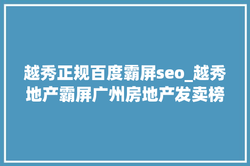 越秀正规百度霸屏seo_越秀地产霸屏广州房地产发卖榜开创领城市美好生活 越秀正规百度霸屏seo_越秀地产霸屏广州房地产发卖榜开创领城市美好生活 搜狗SEO