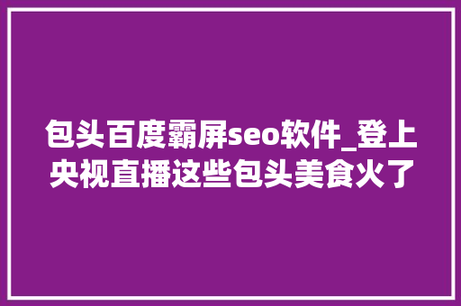 包头百度霸屏seo软件_登上央视直播这些包头美食火了