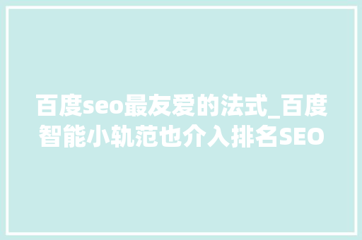 百度seo最友爱的法式_百度智能小轨范也介入排名SEO设备指南 百度seo最友爱的法式_百度智能小轨范也介入排名SEO设备指南 必应SEO