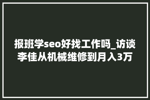 报班学seo好找工作吗_访谈李佳从机械维修到月入3万的SEO创业经历