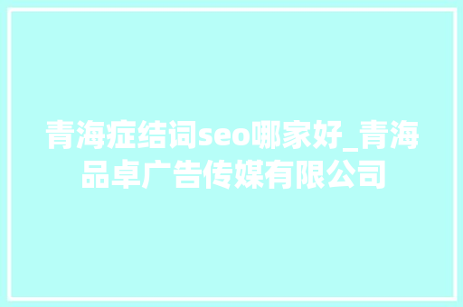 青海症结词seo哪家好_青海品卓广告传媒有限公司