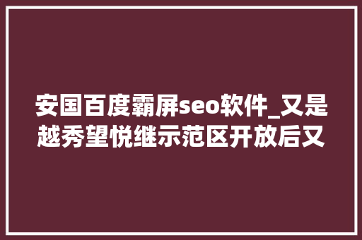 安国百度霸屏seo软件_又是越秀望悦继示范区开放后又强势霸屏同伙圈了 安国百度霸屏seo软件_又是越秀望悦继示范区开放后又强势霸屏同伙圈了 神马SEO