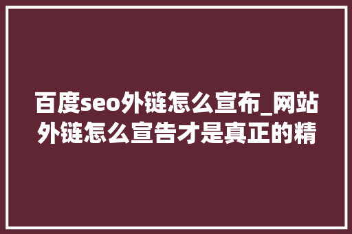 百度seo外链怎么宣布_网站外链怎么宣告才是真正的精确有效呢 百度seo外链怎么宣布_网站外链怎么宣告才是真正的精确有效呢 百度SEO