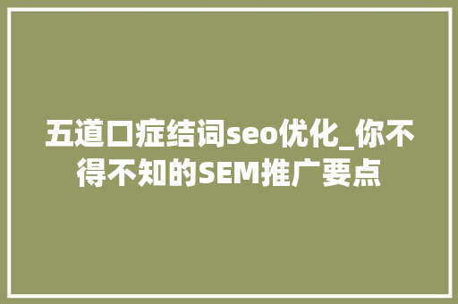 五道口症结词seo优化_你不得不知的SEM推广要点 五道口症结词seo优化_你不得不知的SEM推广要点 网站建设公司