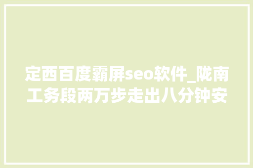 定西百度霸屏seo软件_陇南工务段两万步走出八分钟安然地道
