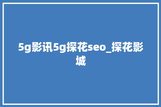 5g影讯5g探花seo_探花影城 百度SEO 5g影讯5g探花seo_探花影城 5g影讯5g探花seo_探花影城 百度SEO