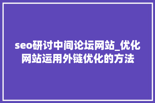 seo研讨中间论坛网站_优化网站运用外链优化的方法 seo研讨中间论坛网站_优化网站运用外链优化的方法 百度SEO