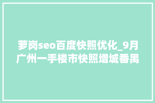 萝岗seo百度快照优化_9月广州一手楼市快照增城番禺网签上涨幅度依旧显著 萝岗seo百度快照优化_9月广州一手楼市快照增城番禺网签上涨幅度依旧显著 网站建设公司