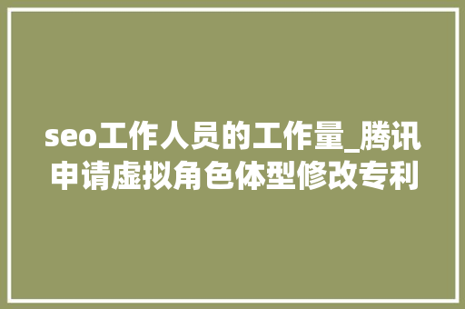 seo工作人员的工作量_腾讯申请虚拟角色体型修改专利削减工作人员工作量提升开拓效率