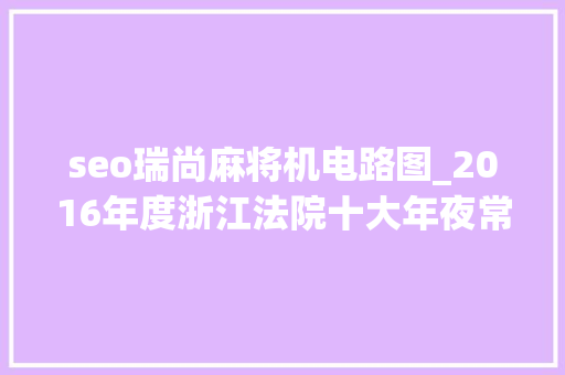 seo瑞尚麻将机电路图_2016年度浙江法院十大年夜常识产权案件 seo瑞尚麻将机电路图_2016年度浙江法院十大年夜常识产权案件 神马SEO