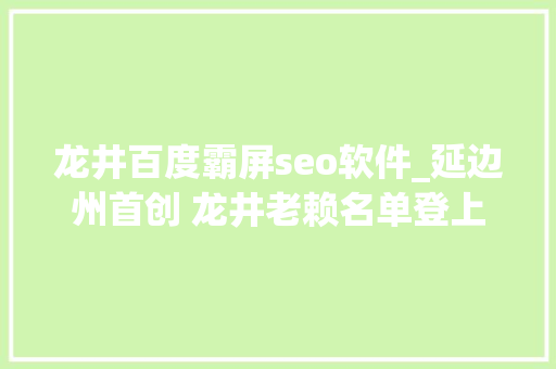 龙井百度霸屏seo软件_延边州首创 龙井老赖名单登上片子院大年夜屏幕